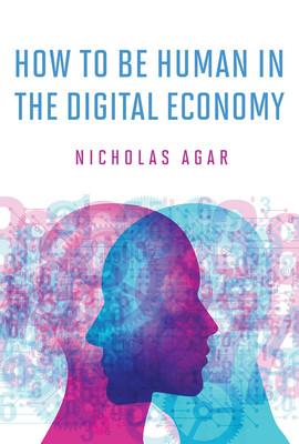 How to Be Human in the Digital Economy - Agar, Nicholas