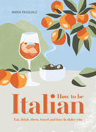 How to Be Italian: Eat, drink, dress, travel and love La Dolce Vita