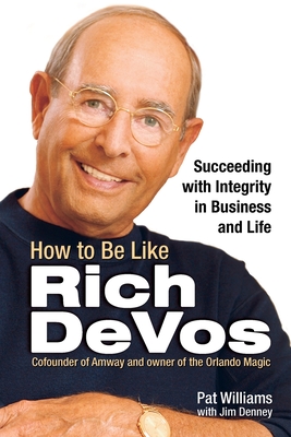 How to Be Like Rich Devos: Succeeding with Integrity in Business and Life - Williams, Pat, and Denney, Jim