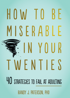 How to Be Miserable in Your Twenties: 40 Strategies to Fail at Adulting - Paterson, Randy J, PhD