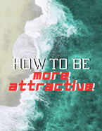 how to be more attractive: Enhance Attractiveness