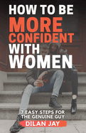 How to Be More Confident with Women: 7 Easy Steps for the Genuine Guy