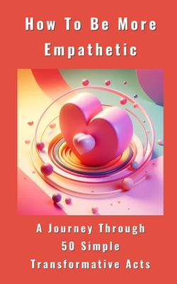 How To Be More Empathetic - A Journey Through 50 Simple Transformative Acts - Anna, Yikrat