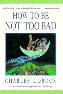 How to Be Not Too Bad: A Canadian Guide to Superior Behaviour - Gordon, Charles