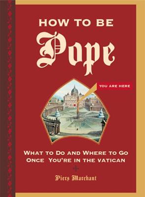 How to Be Pope: What to Do and Where to Go Once You're in the Vatican - Marchant, Piers