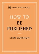 How to Be Published: A guide to traditional and self-publishing and how to choose between them