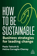 How to Be Sustainable: Business Strategies for Leading Change