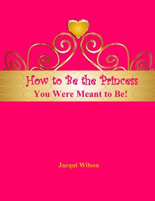 How to Be the Princess You Were Meant to Be! (Pink) - Wilson, Jacqui