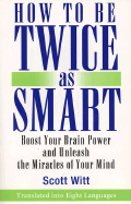 How to Be Twice as Smart: Boosting Your Brain Power & Unleashing the Miracle of Your Mind