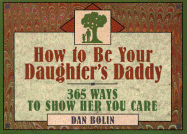 How to Be Your Daughter's Daddy: 365 Things to Do with Your Daughter