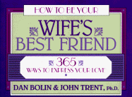 How to Be Your Wife's Best Friend: 365 Ways to Express Your Love