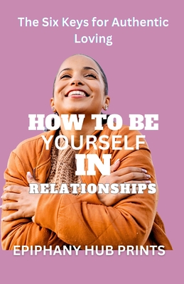 How to Be Yourself in Relationships: The Six Keys for Authentic Loving - Prints, Epiphany Hub