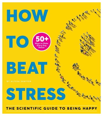 How to Beat Stress: The Scientific Guide to Being Happy - Shaffer, Alyssa