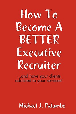 How to become a better executive recruiter... - Palumbo, Michael