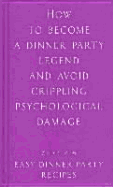 How to Become a Dinner Party Legend and Avoid Crippling Psychological Damage: Easy Dinner Party Recipes - Lagoon Books