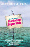 How To Become A Marketing Superstar: Essential Rules of Business Success - Fox, Jeffrey J