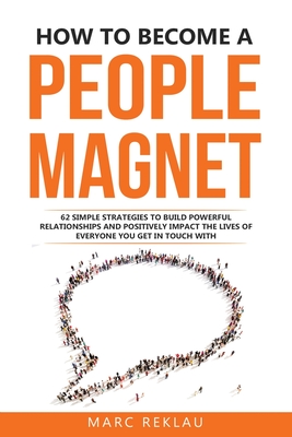 How to Become a People Magnet: 62 Simple Strategies to build powerful relationships and positively impact the lives of everyone you get in touch with - Reklau, Marc