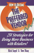 How to Become a Preferred Vendor: 251 Strategies for Doing More Business with Retailers!