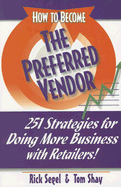 How to Become a Preferred Vendor: 251 Strategies for Doing More Business with Retailers! - Segel, Rick, and Shay, Tom