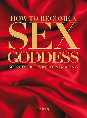 How to Become a Sex Goddess: Secrets of Divine Lovemaking - Lovejoy, E.M.