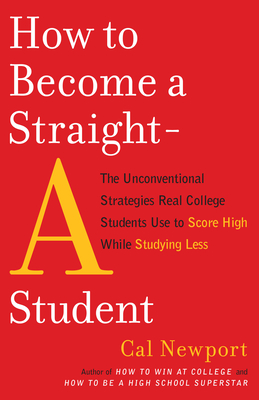 How to Become a Straight-A Student: The Unconventional Strategies Real College Students Use to Score High While Studying Less - Newport, Cal