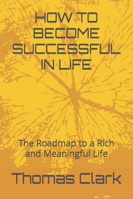 How to Become Successful in Life: The Roadmap to a Rich and Meaningful Life - Clark, Thomas