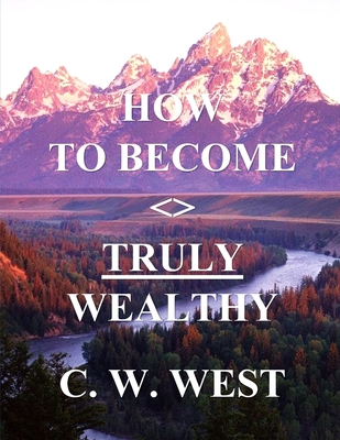 How to Become Truly Wealthy - West, C W