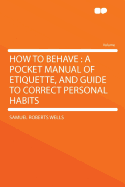 How to Behave: A Pocket Manual of Etiquette, and Guide to Correct Personal Habits
