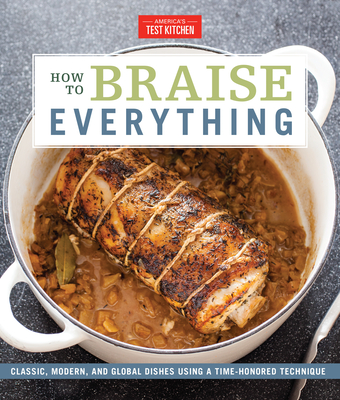 How to Braise Everything: Classic, Modern, and Global Dishes Using a Time-Honored Technique - America's Test Kitchen (Editor)