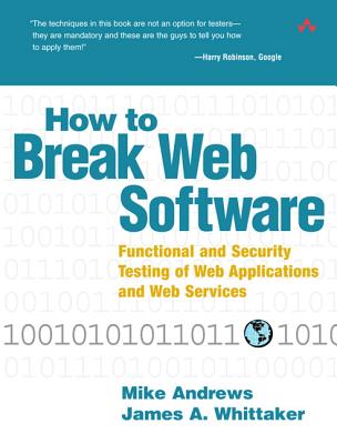 How to Break Web Software: Functional and Security Testing of Web Applications and Web Services - Andrews, Mike, and Whittaker, James