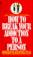 How to Break Your Addiction to a Person: When and Why Love Doesn't Work, and What to Do about It