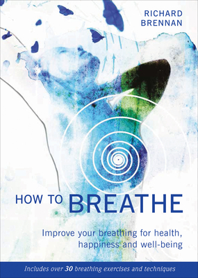 How to Breathe: Improve your breathing for health, happiness and well-being - Brennan, Richard