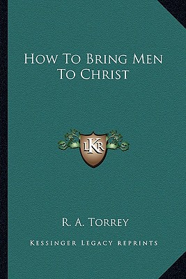 How To Bring Men To Christ - Torrey, R A