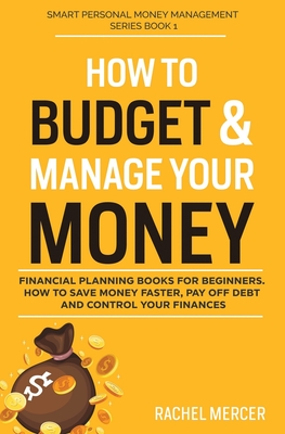 How to Budget & Manage Your Money: Financial Planning Book for Beginners. How to Save Money Faster, Pay Off Debt and Control Your Finances - Mercer, Rachel