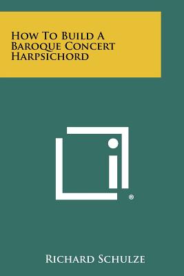 How To Build A Baroque Concert Harpsichord - Schulze, Richard