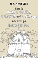 How to Build a Castle, a Chapel and a Village and still go home for tea