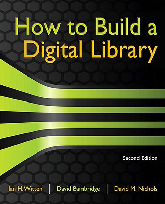 How to Build a Digital Library - Witten, Ian H, and Bainbridge, David, and Nichols, David M