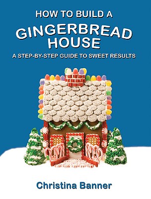 How to Build a Gingerbread House: A Step-By-Step Guide to Sweet Results - Banner, Christina