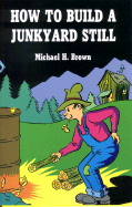 How to Build a Junkyard Still - Brown, Michael H