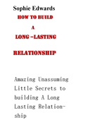 How to Build a Long-Lasting Relationship: Amazing Unasssuming Little Secrets to Building a Long-Lasting Relationship