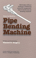 How to Build a Pipe Bending Machine - Gingery, Vincent R