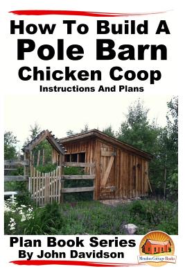 How to Build a Pole Barn Chicken Coop - Instructions and Plans - Mendon Cottage Books (Editor), and Davidson, John