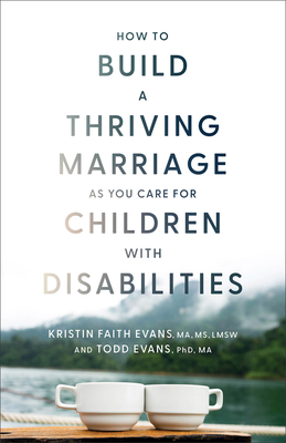 How to Build a Thriving Marriage as You Care for Children with Disabilities - Evans Kristin Faith Ma MS Lmsw, and Evans Todd Phd Ma