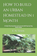 How to Build an Urban Homestead in 1 Month: A Daily Planning Book and Journal with Day-by-Day Action Steps