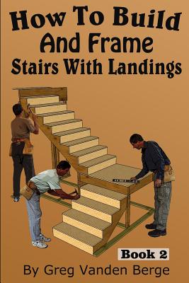 How To Build And Frame Stairs With Landings - Vanden Berge, Greg