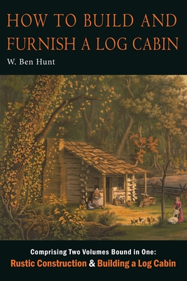 How to Build and Furnish a Log Cabin - Hunt, W Ben