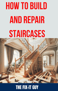 How to Build and Repair Staircases: Step-by-Step Instructions, Expert Tips, and Troubleshooting for Railings, Balusters, Treads, Risers, and More