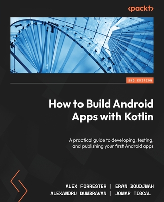 How to Build Android Apps with Kotlin: A practical guide to developing, testing, and publishing your first Android apps - Forrester, Alex, and Boudjnah, Eran, and Dumbravan, Alexandru