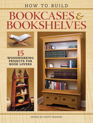 How to Build Bookcases & Bookshelves: 15 Woodworking Projects for Book Lovers - Francis, Scott (Editor)