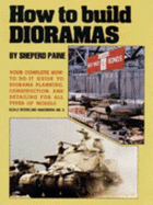 How to Build Dioramas: Your Complete How-to-do-it Guide to Diorama Planning, Construction and Detailing for All Types of Models - Paine, Sheperd